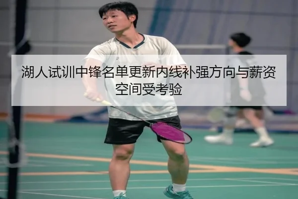 湖人试训中锋名单更新内线补强方向与薪资空间受考验