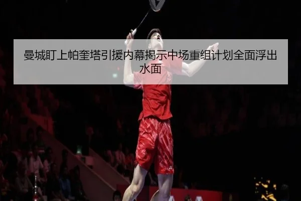 曼城盯上帕奎塔引援内幕揭示中场重组计划全面浮出水面